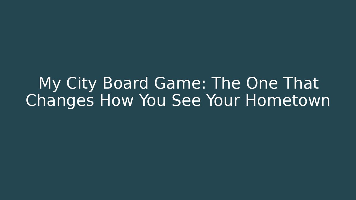 My City Board Game: The One That Changes How You See Your Hometown