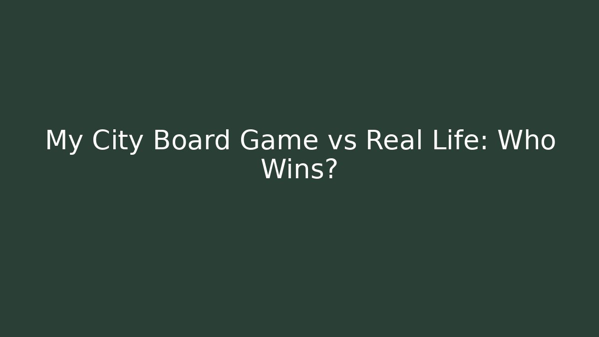 My City Board Game vs Real Life: Who Wins?