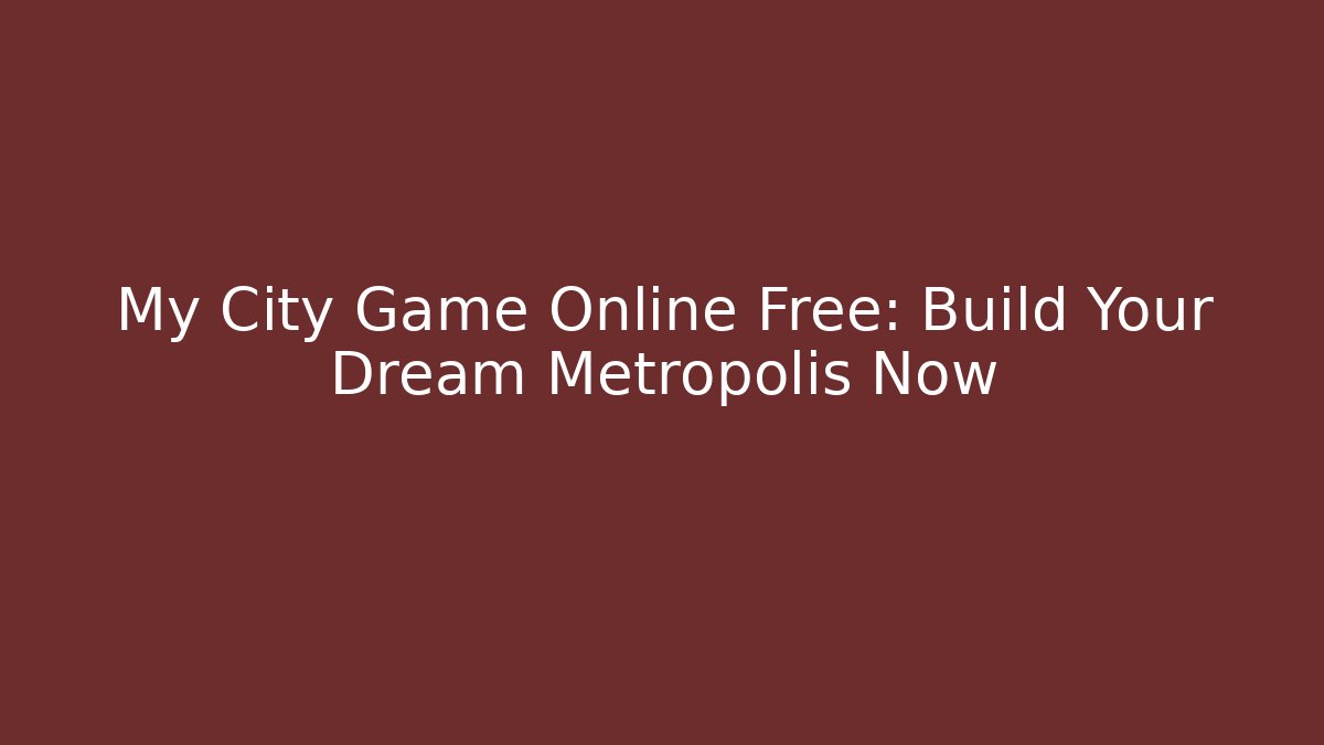 My City Game Online Free: Build Your Dream Metropolis Now
