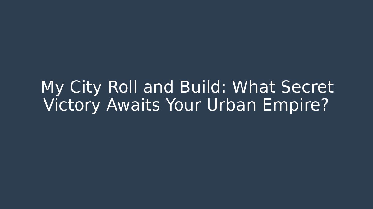 My City Roll and Build: What Secret Victory Awaits Your Urban Empire?