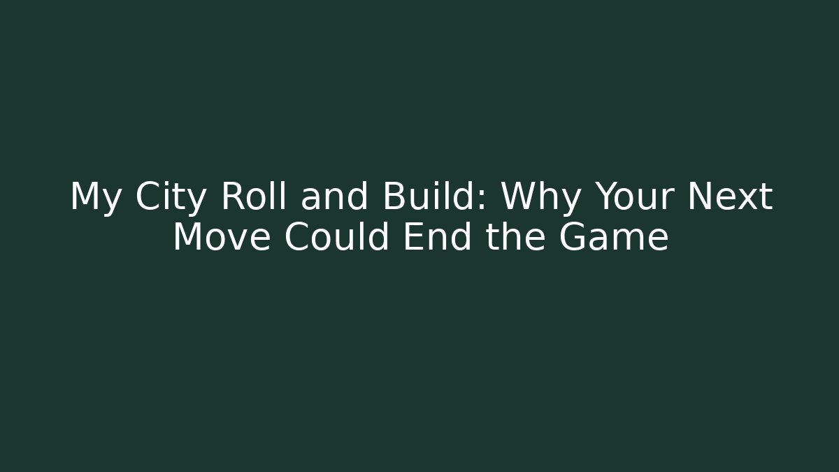 My City Roll and Build: Why Your Next Move Could End the Game