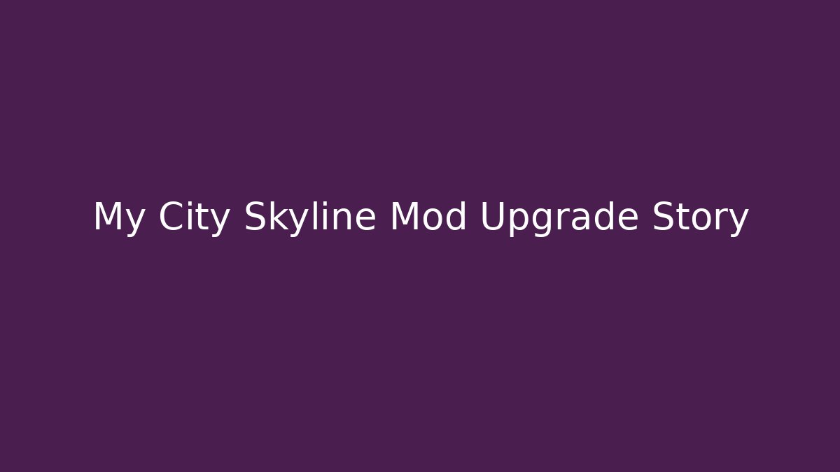 My City Skyline Mod Upgrade Story