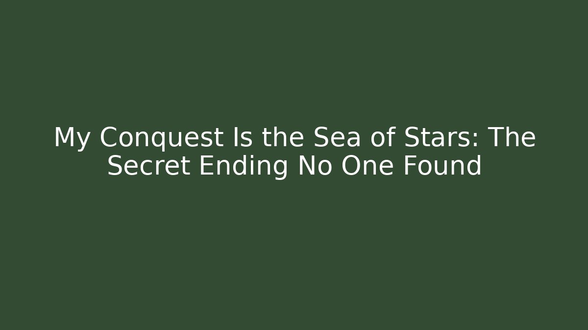 My Conquest Is the Sea of Stars: The Secret Ending No One Found