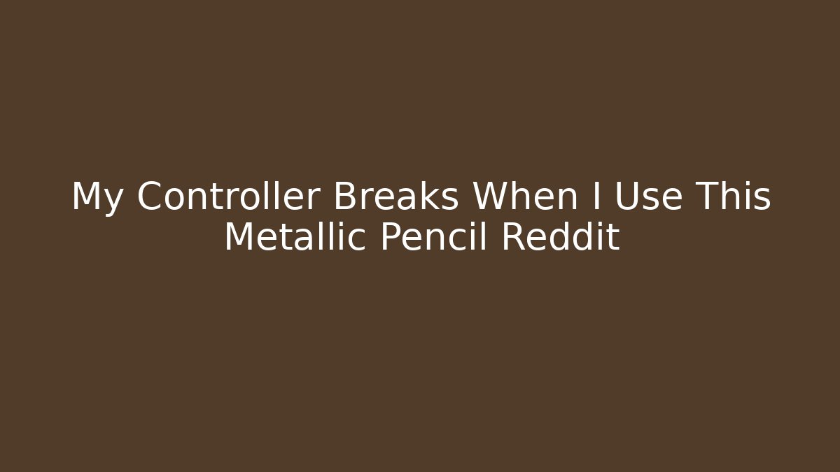 My Controller Breaks When I Use This Metallic Pencil Reddit - Critter Realm