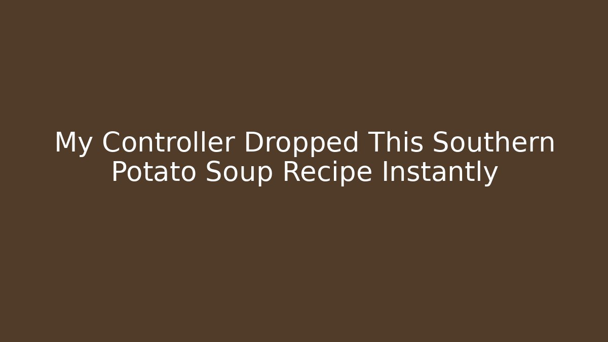 My Controller Dropped This Southern Potato Soup Recipe Instantly