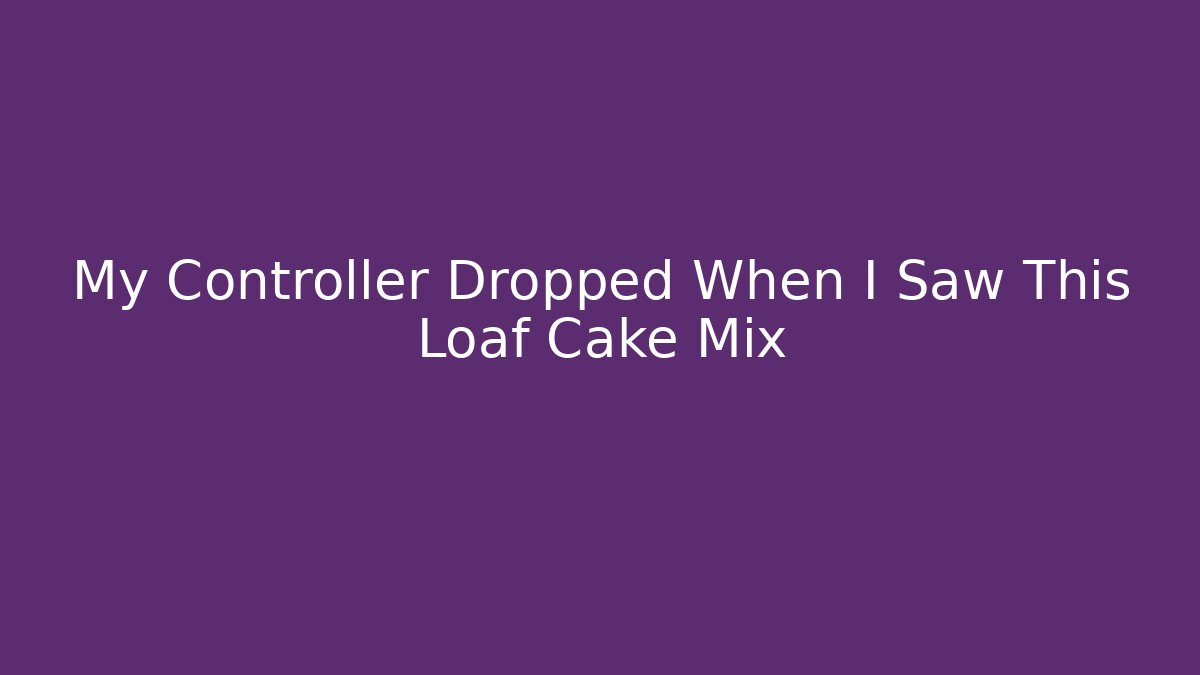 My Controller Dropped When I Saw This Loaf Cake Mix - Critter Realm