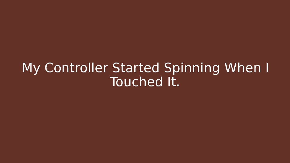 My Controller Started Spinning When I Touched It.