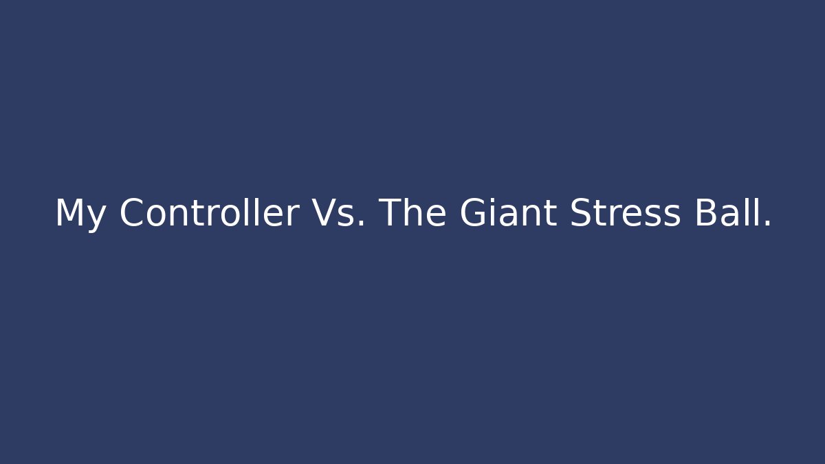 My Controller Vs. The Giant Stress Ball.