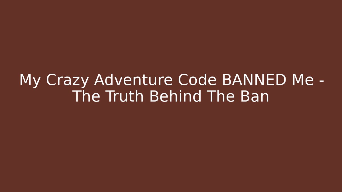 My Crazy Adventure Code BANNED Me – The Truth Behind The Ban