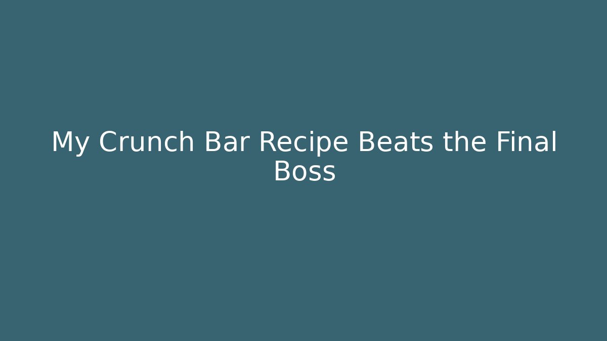 My Crunch Bar Recipe Beats the Final Boss