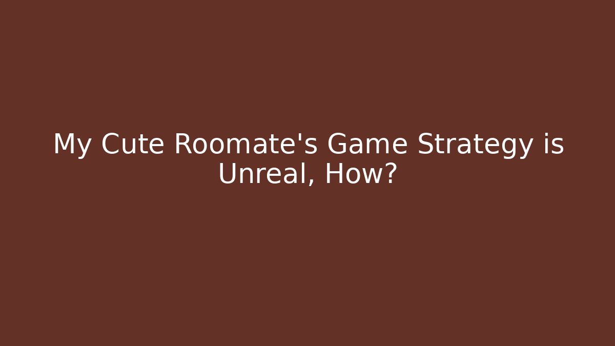 My Cute Roomate’s Game Strategy is Unreal, How?