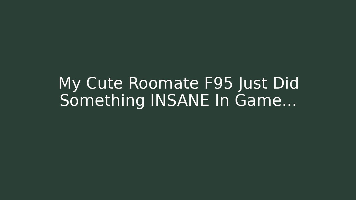 My Cute Roomate F95 Just Did Something INSANE In Game…