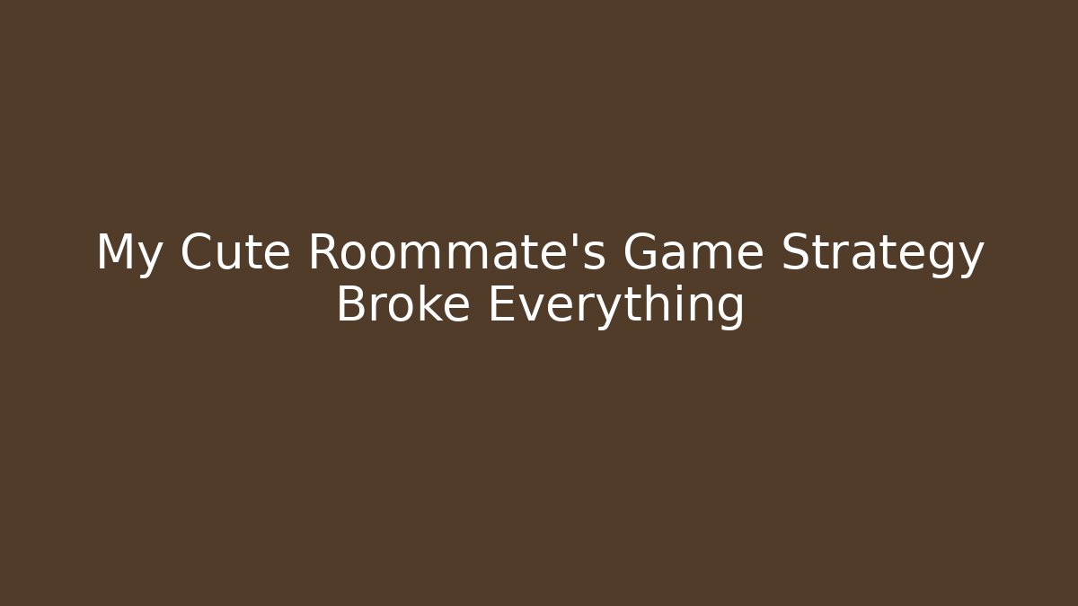 My Cute Roommate’s Game Strategy Broke Everything