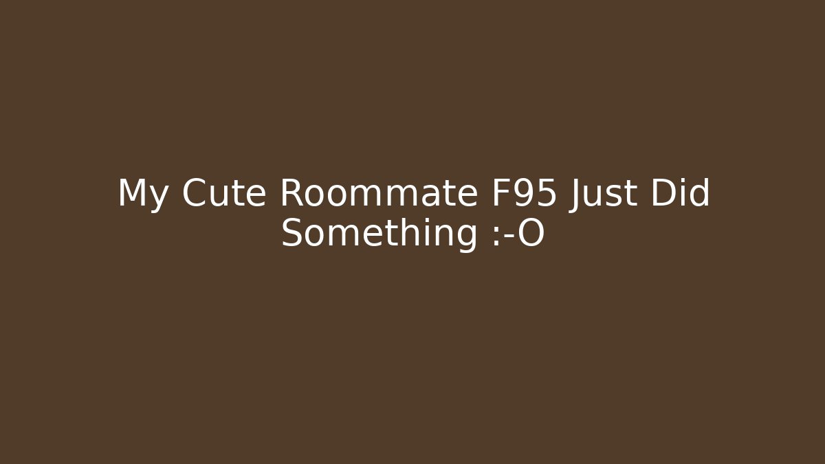 My Cute Roommate F95 Just Did Something 😱