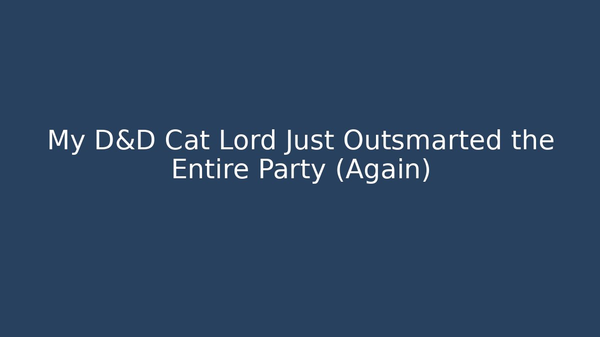 My D&D Cat Lord Just Outsmarted the Entire Party (Again)