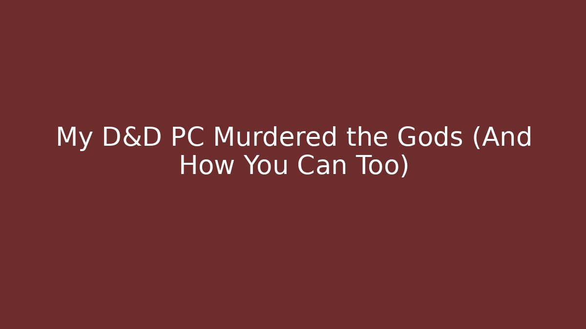 My D&D PC Murdered the Gods (And How You Can Too)
