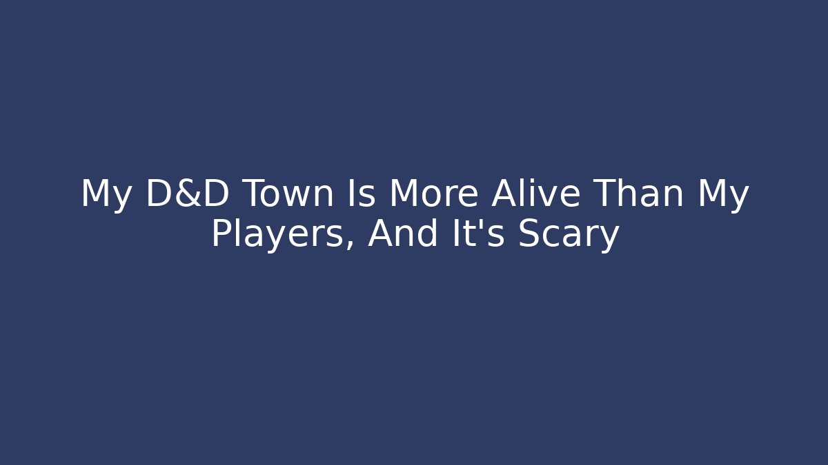 My D&D Town Is More Alive Than My Players, And It’s Scary