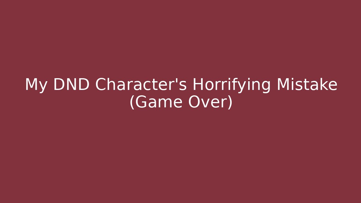My DND Character's Horrifying Mistake (Game Over)