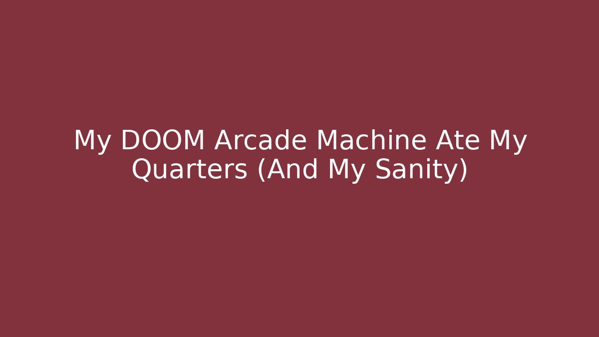 My DOOM Arcade Machine Ate My Quarters (And My Sanity)