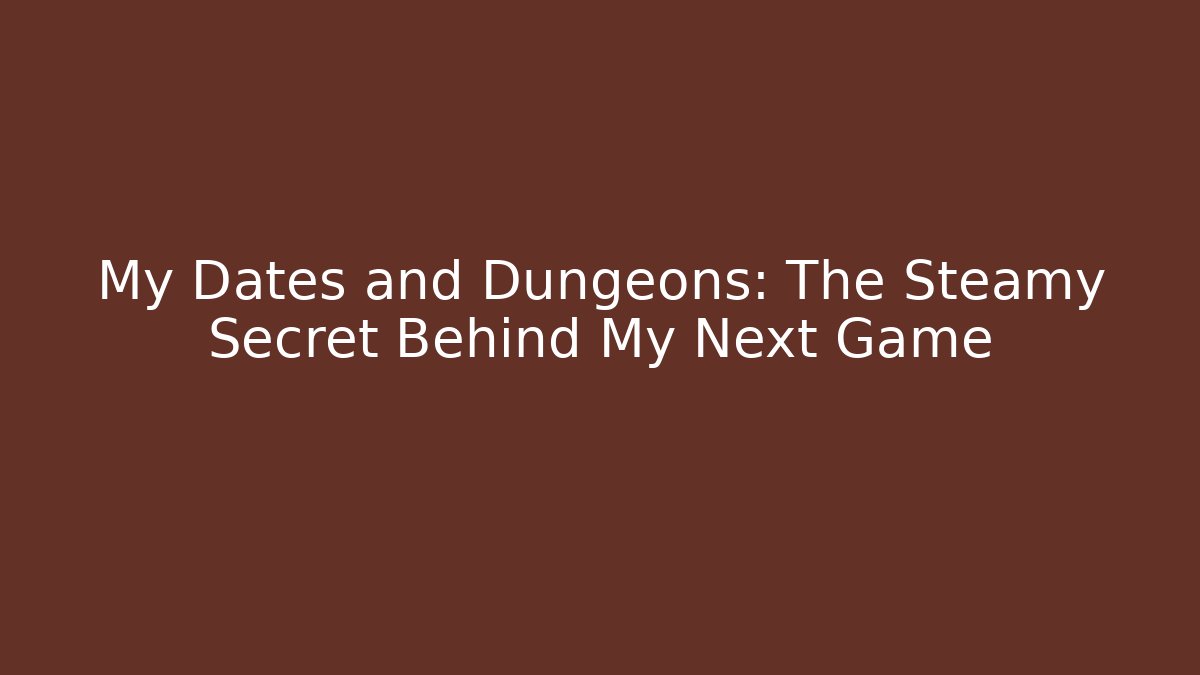 My Dates and Dungeons: The Steamy Secret Behind My Next Game