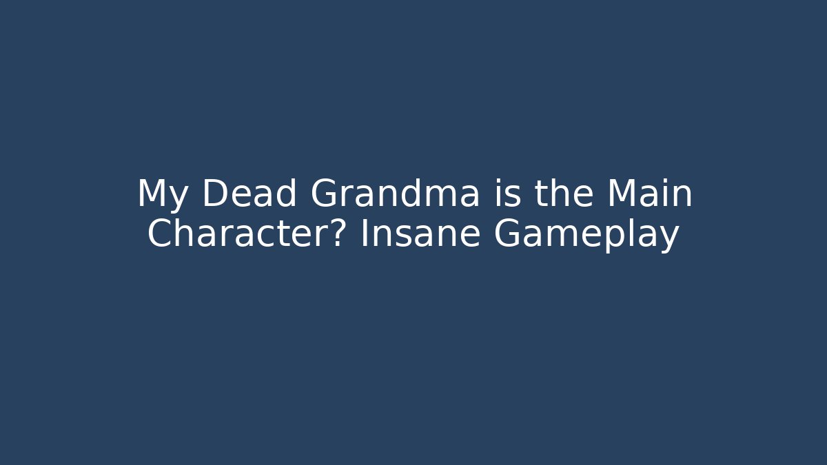 My Dead Grandma is the Main Character? Insane Gameplay