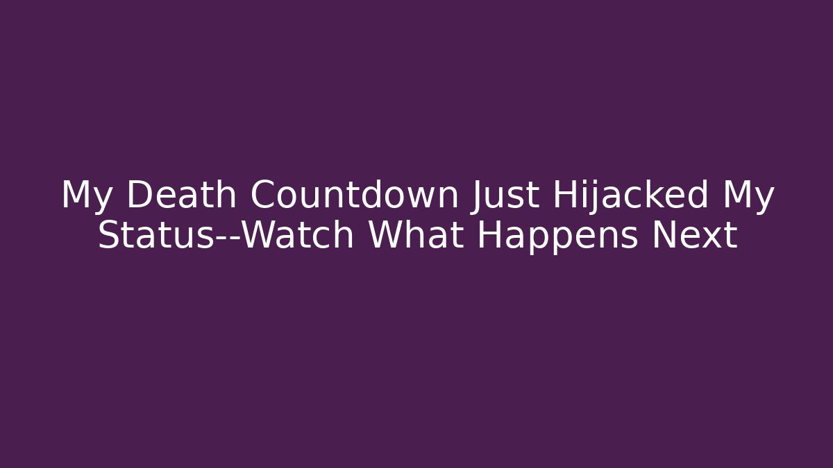 My Death Countdown Just Hijacked My Status—Watch What Happens Next