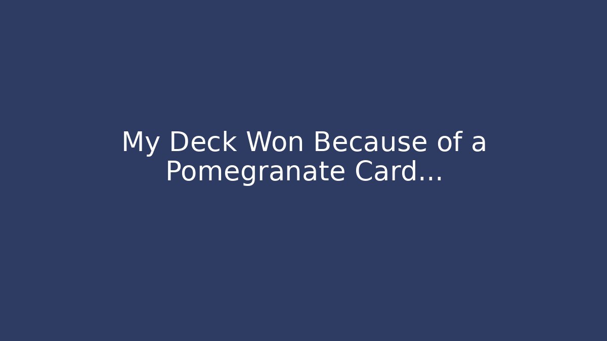 My Deck Won Because of a Pomegranate Card…
