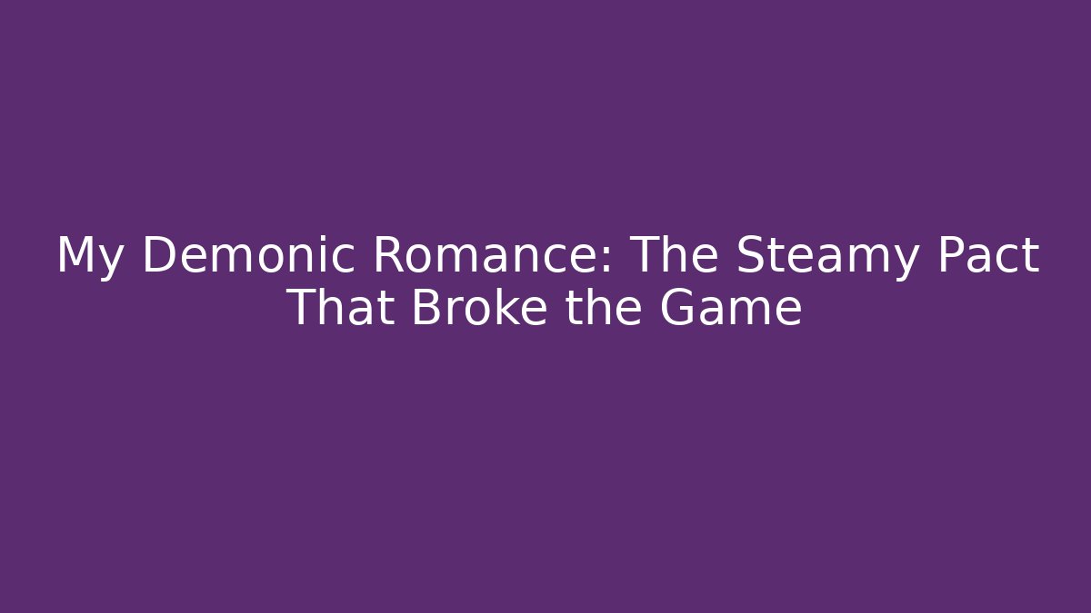 My Demonic Romance: The Steamy Pact That Broke the Game