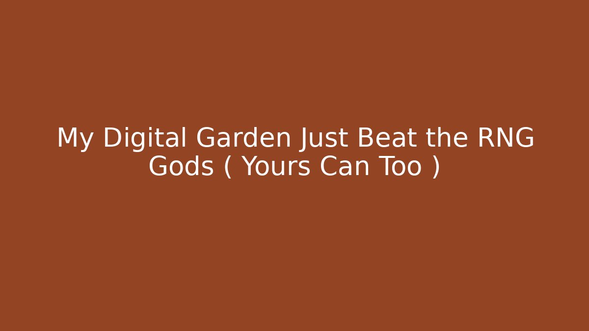 My Digital Garden Just Beat the RNG Gods ( Yours Can Too )