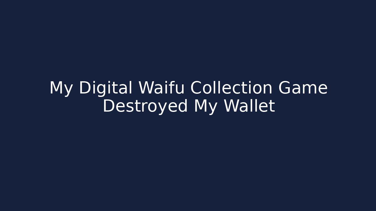My Digital Waifu Collection Game Destroyed My Wallet