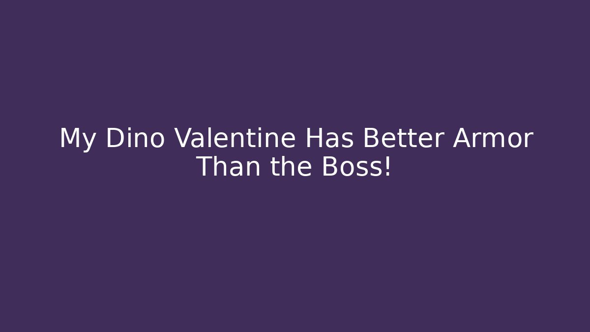 My Dino Valentine Has Better Armor Than the Boss!