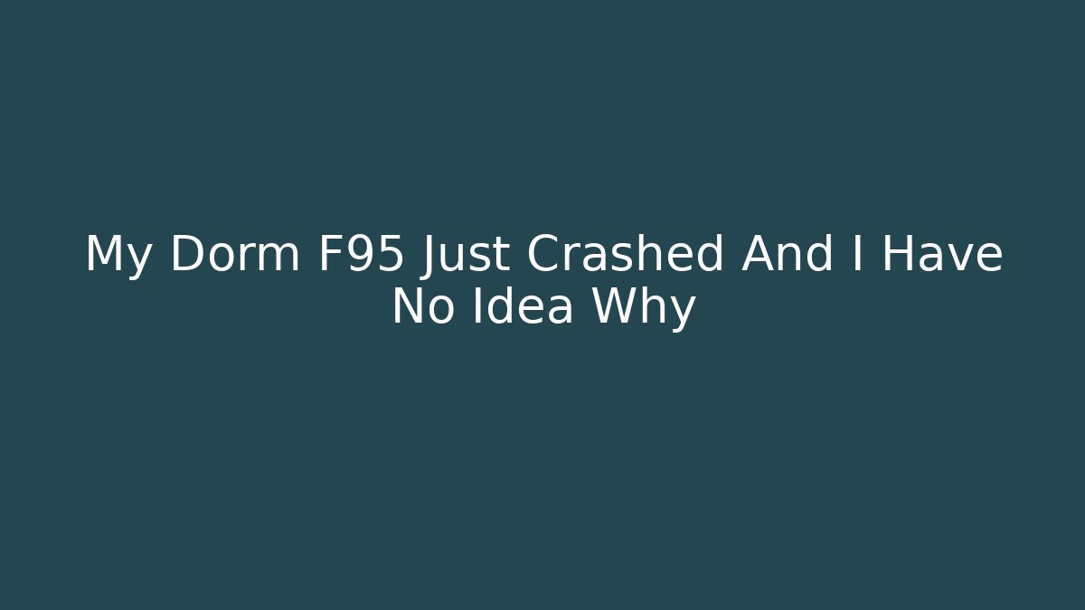 My Dorm F95 Just Crashed And I Have No Idea Why