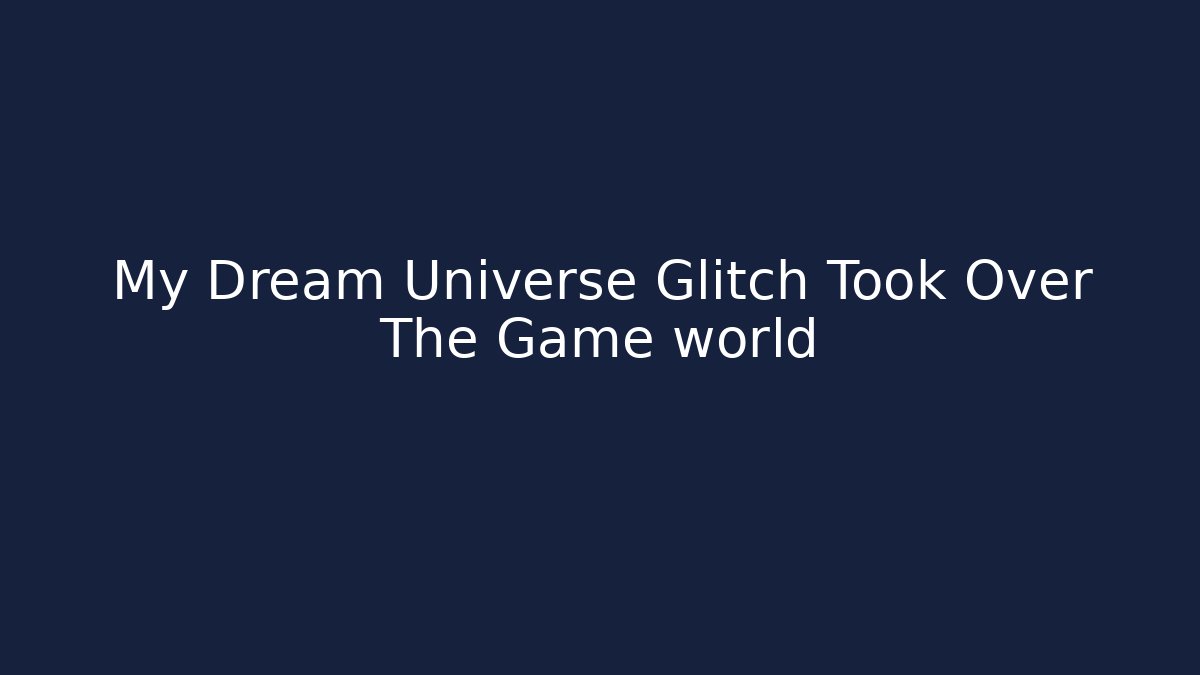 My Dream Universe Glitch Took Over The Game world