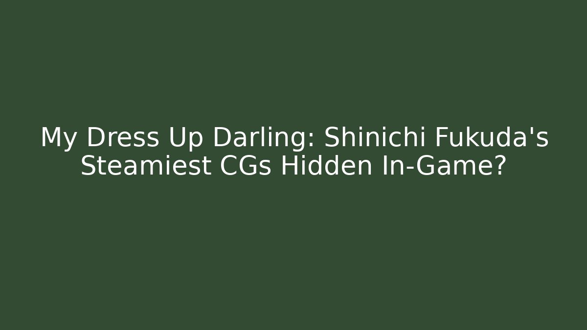 My Dress Up Darling: Shinichi Fukuda's Steamiest CGs Hidden In-Game?