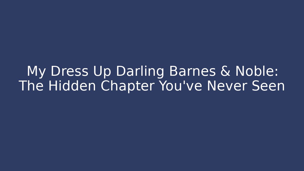 My Dress Up Darling Barnes & Noble: The Hidden Chapter You’ve Never Seen - Critter Realm