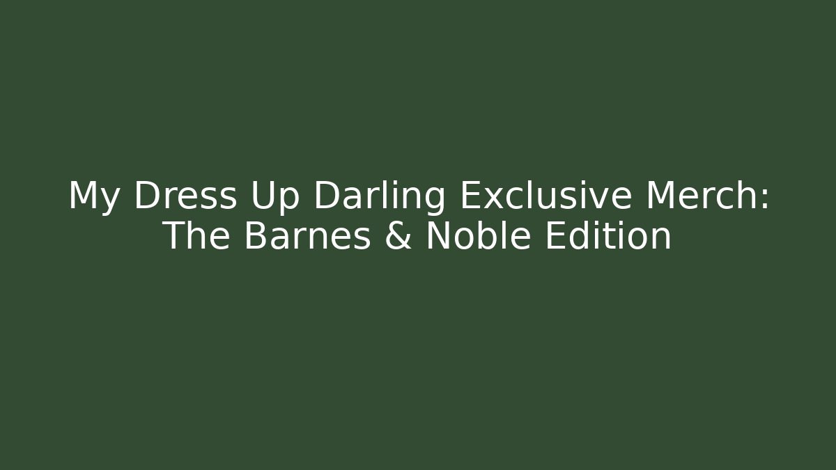 My Dress Up Darling Exclusive Merch: The Barnes & Noble Edition