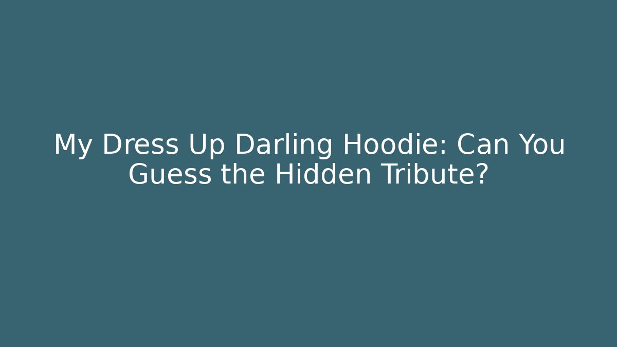 My Dress Up Darling Hoodie: Can You Guess the Hidden Tribute?