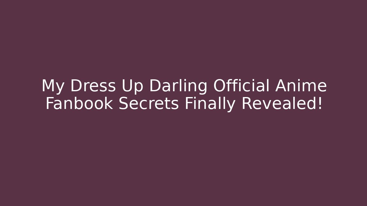 My Dress Up Darling Official Anime Fanbook Secrets Finally Revealed!