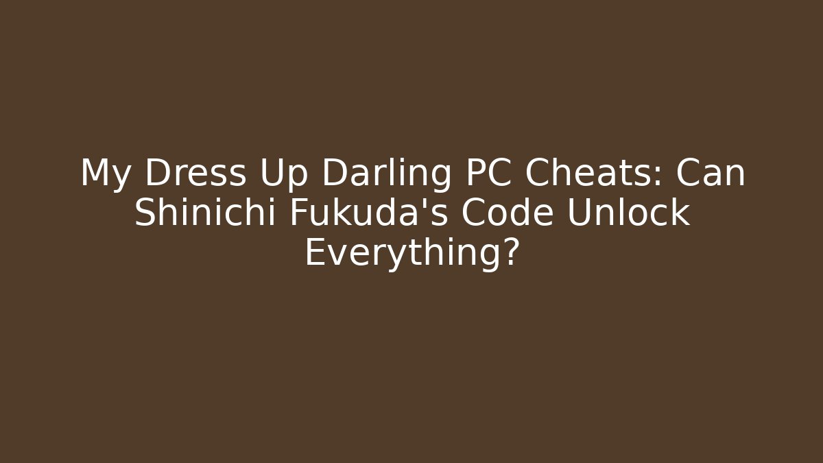 My Dress Up Darling PC Cheats: Can Shinichi Fukuda's Code Unlock Everything?