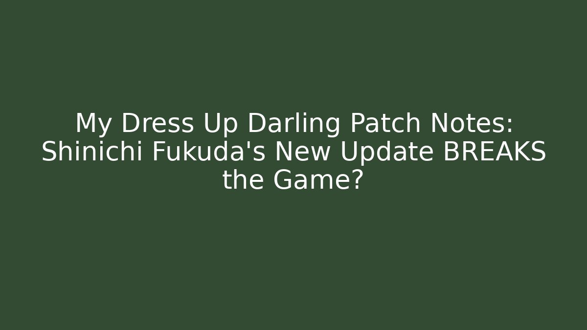 My Dress Up Darling Patch Notes: Shinichi Fukuda's New Update BREAKS the Game?