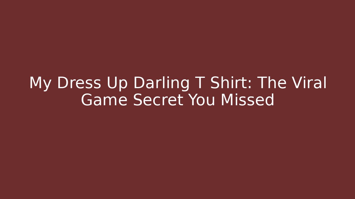 My Dress Up Darling T Shirt: The Viral Game Secret You Missed