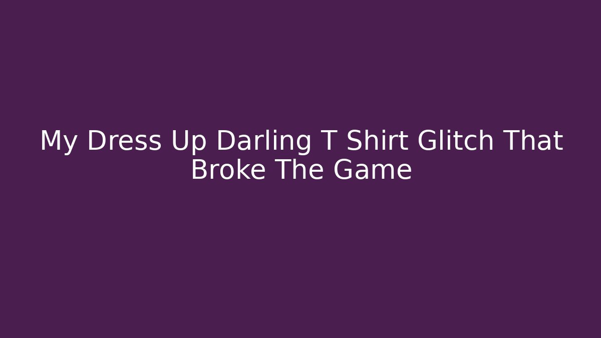 My Dress Up Darling T Shirt Glitch That Broke The Game