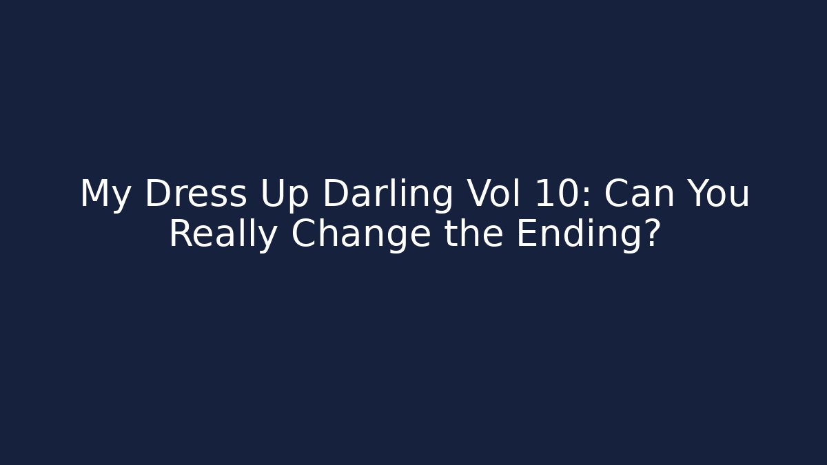 My Dress Up Darling Vol 10: Can You Really Change the Ending?