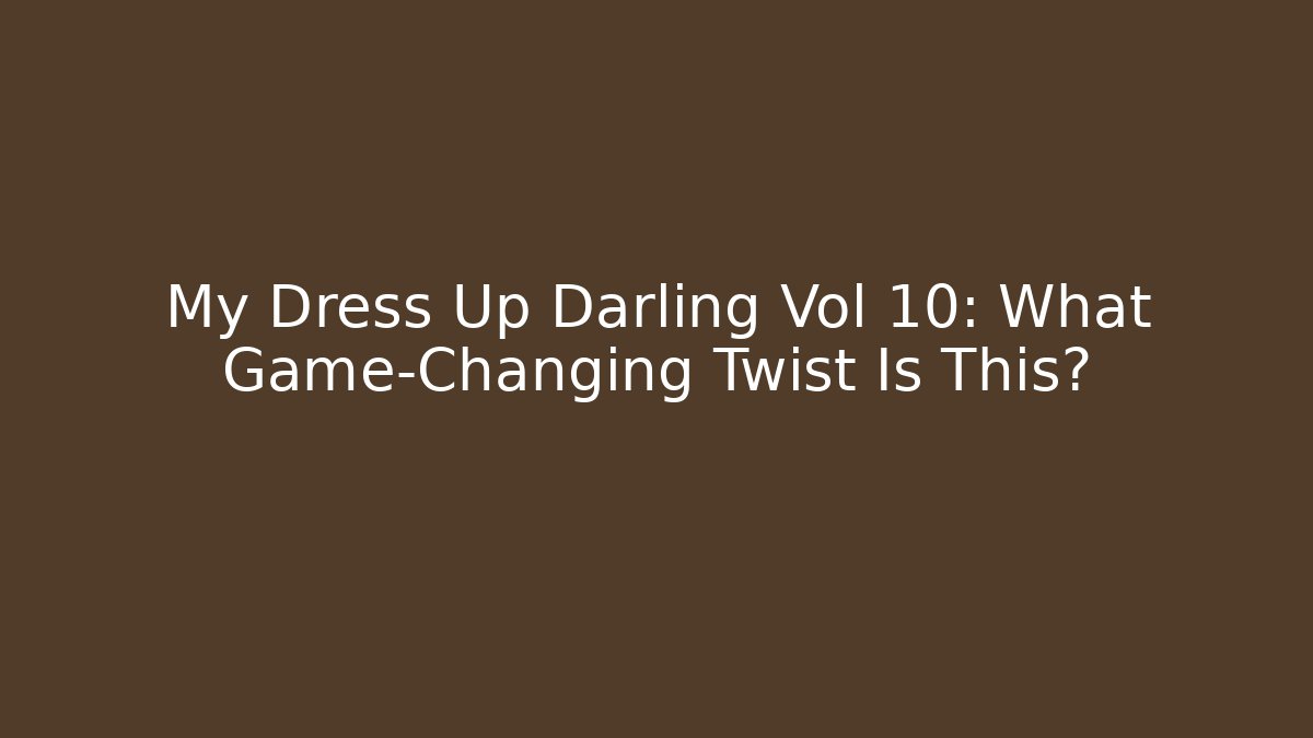 My Dress Up Darling Vol 10: What Game-Changing Twist Is This?