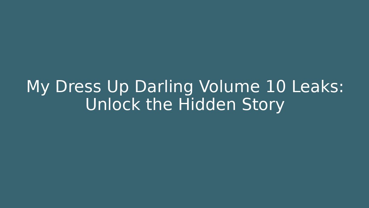 My Dress Up Darling Volume 10 Leaks: Unlock the Hidden Story