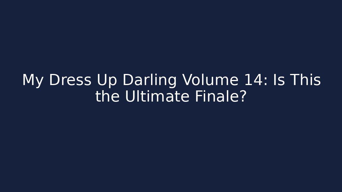 My Dress Up Darling Volume 14: Is This the Ultimate Finale?