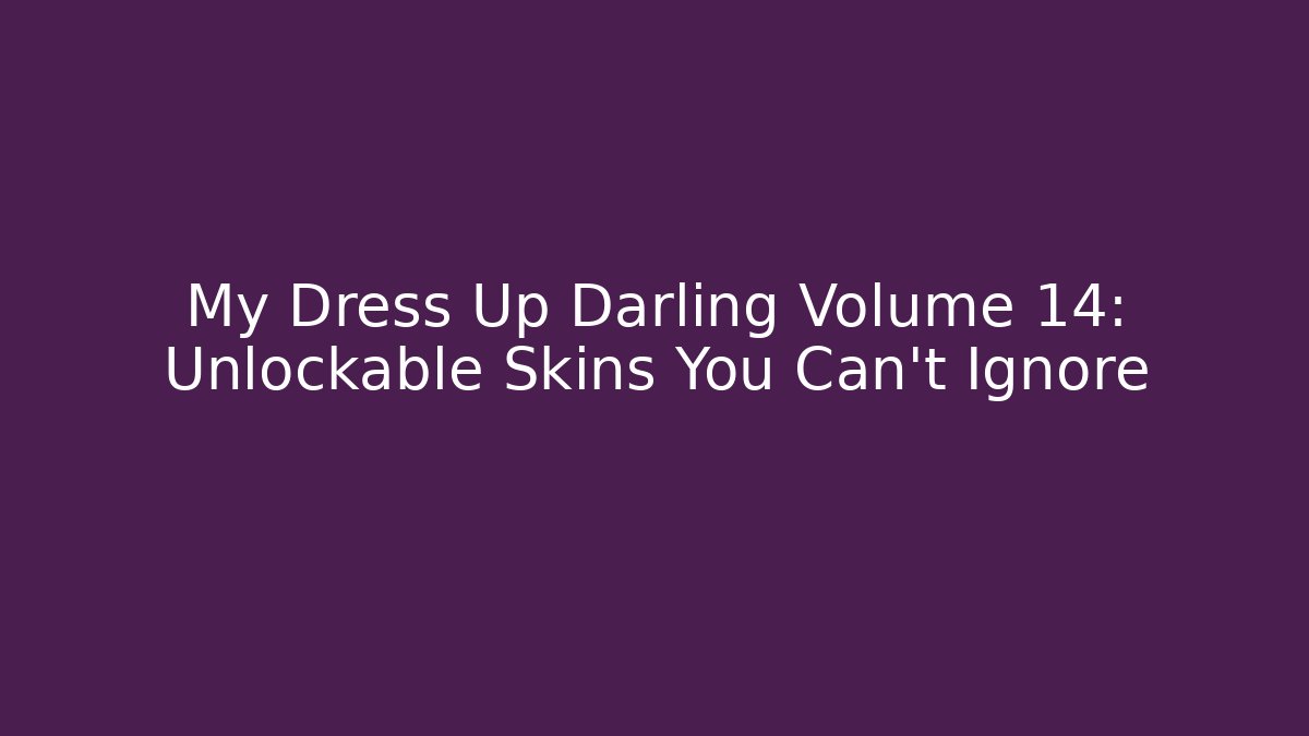 My Dress Up Darling Volume 14: Unlockable Skins You Can't Ignore