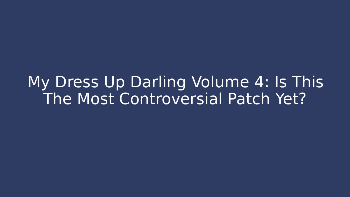My Dress Up Darling Volume 4: Is This The Most Controversial Patch Yet?