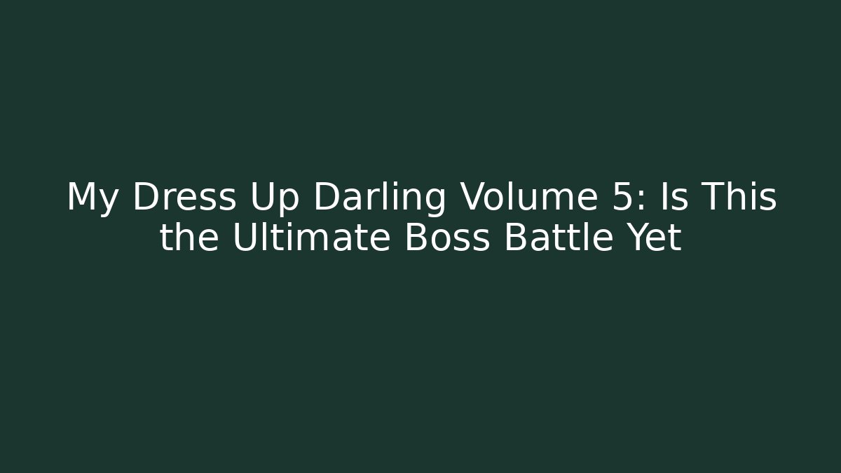 My Dress Up Darling Volume 5: Is This the Ultimate Boss Battle Yet