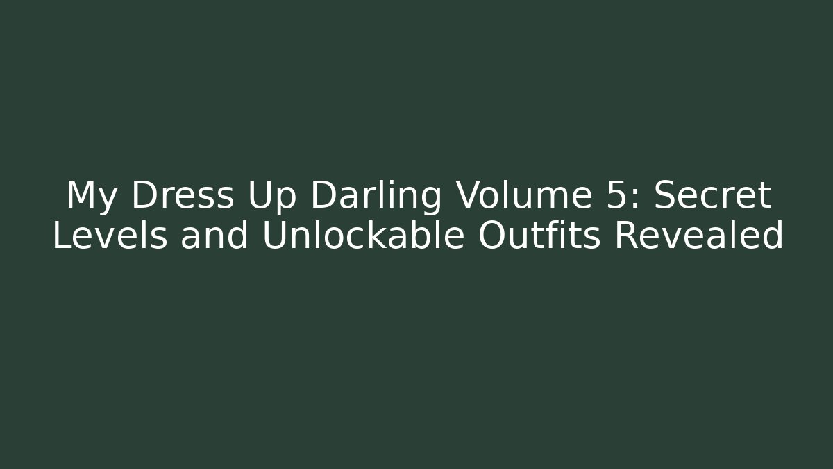 My Dress Up Darling Volume 5: Secret Levels and Unlockable Outfits Revealed